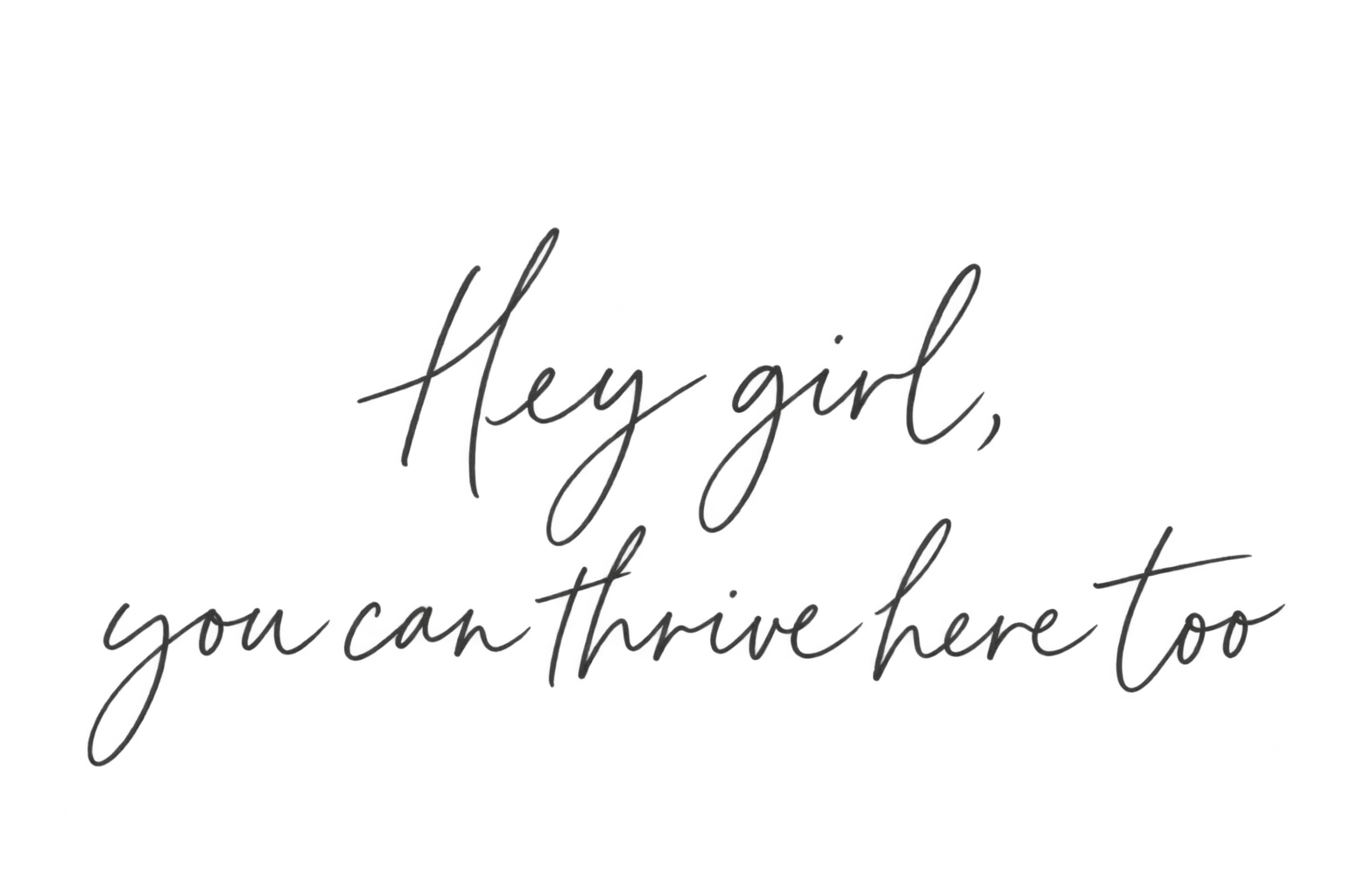 Hey girl, you can thrive here too